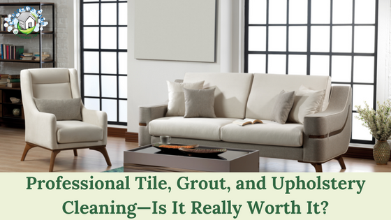 Professional Tile, Grout, and Upholstery Cleaning—Is It Really Worth It?